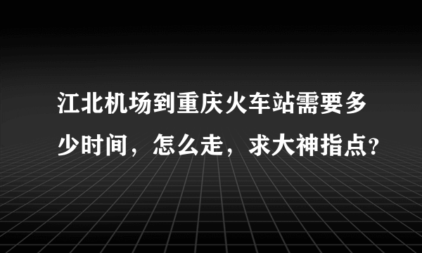 江北机场到重庆火车站需要多少时间，怎么走，求大神指点？