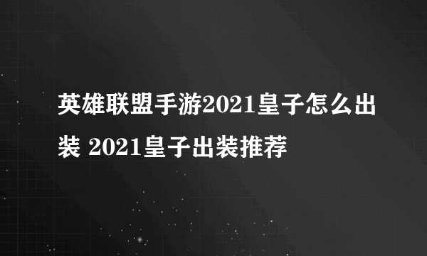 英雄联盟手游2021皇子怎么出装 2021皇子出装推荐