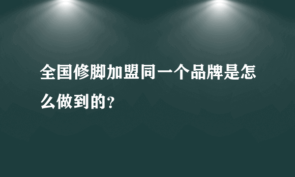 全国修脚加盟同一个品牌是怎么做到的？