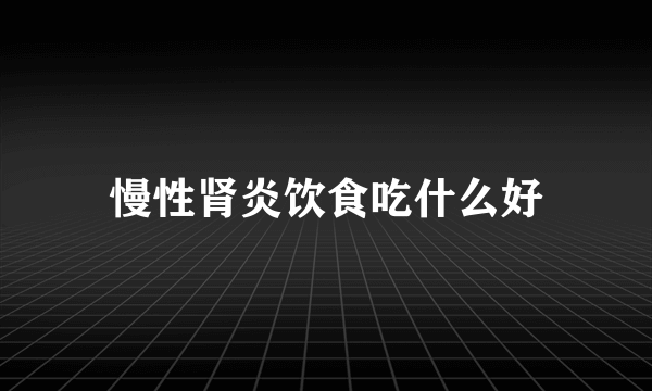 慢性肾炎饮食吃什么好