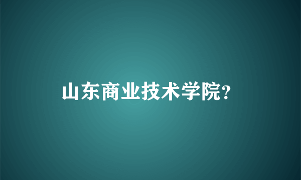 山东商业技术学院？