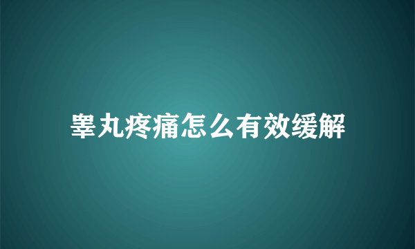 睾丸疼痛怎么有效缓解