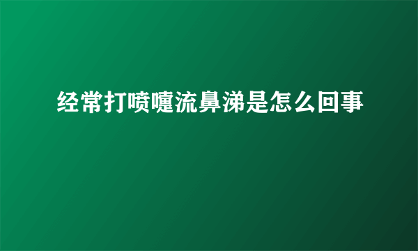 经常打喷嚏流鼻涕是怎么回事