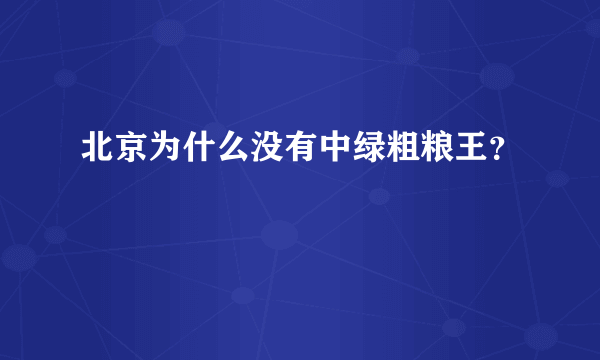 北京为什么没有中绿粗粮王？