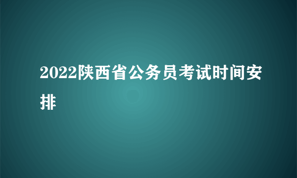 2022陕西省公务员考试时间安排