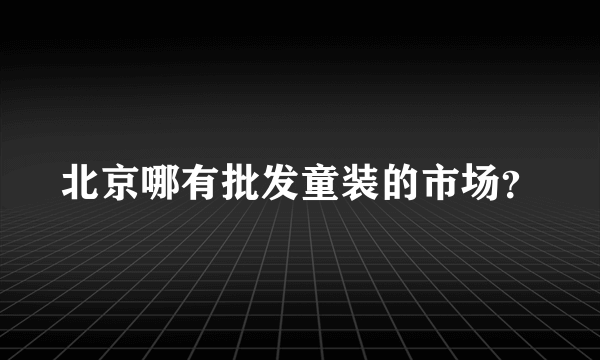 北京哪有批发童装的市场？