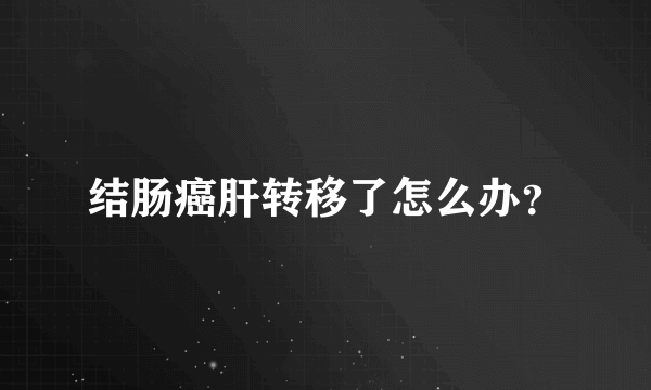 结肠癌肝转移了怎么办？