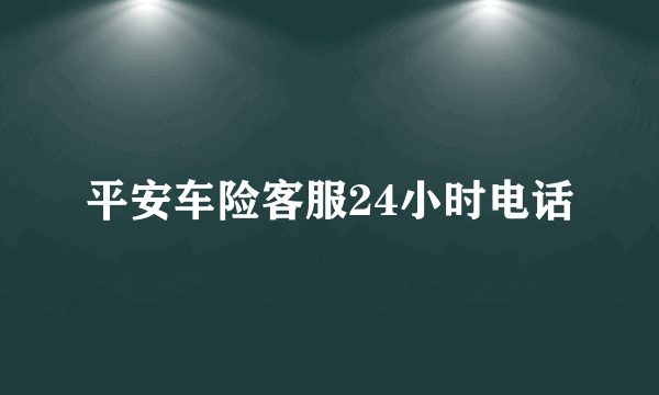 平安车险客服24小时电话