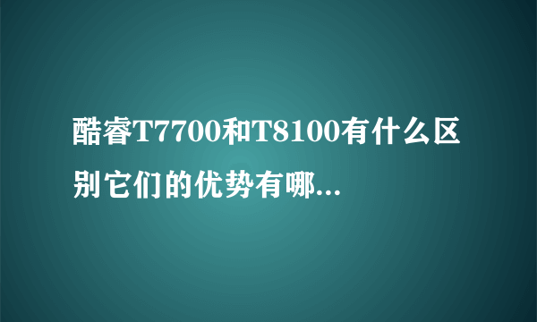 酷睿T7700和T8100有什么区别它们的优势有哪些，哪个最好