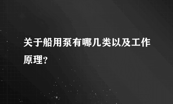 关于船用泵有哪几类以及工作原理？