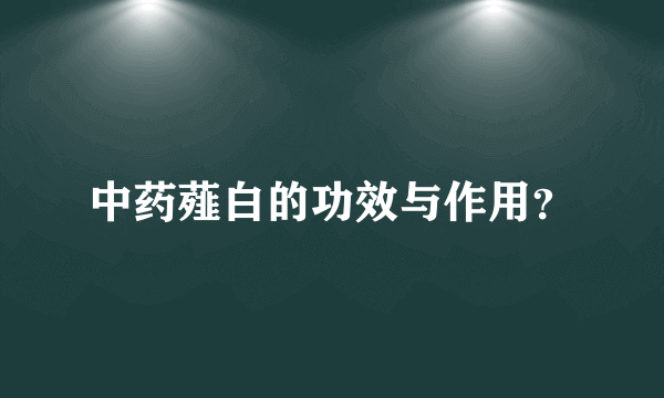 中药薤白的功效与作用？