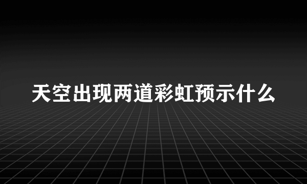 天空出现两道彩虹预示什么