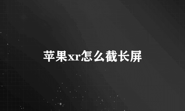 苹果xr怎么截长屏