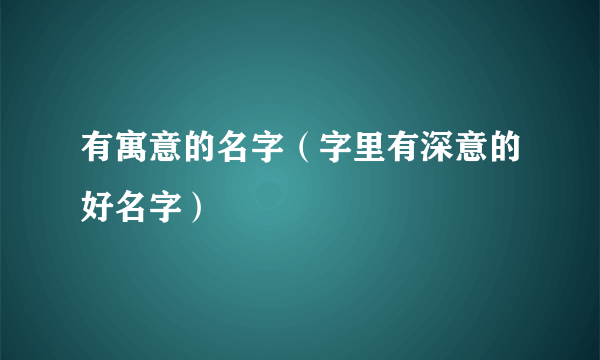 有寓意的名字（字里有深意的好名字）