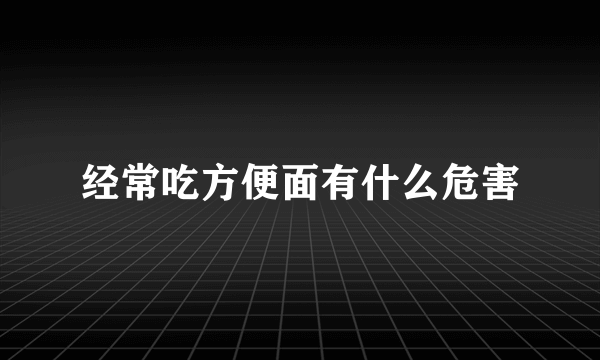 经常吃方便面有什么危害