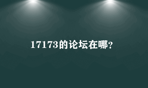 17173的论坛在哪？