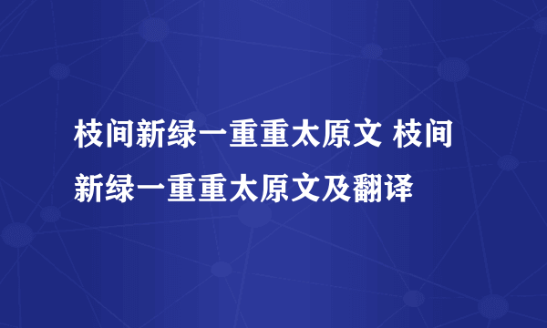 枝间新绿一重重太原文 枝间新绿一重重太原文及翻译