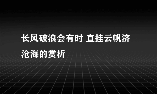 长风破浪会有时 直挂云帆济沧海的赏析