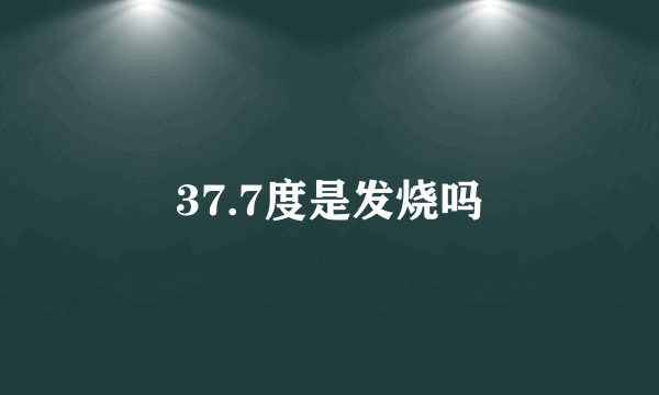 37.7度是发烧吗