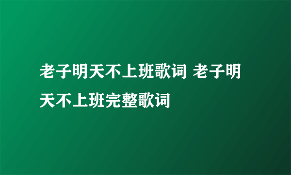 老子明天不上班歌词 老子明天不上班完整歌词