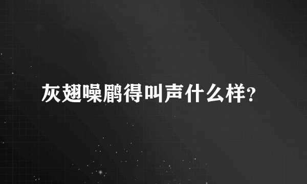 灰翅噪鹛得叫声什么样？