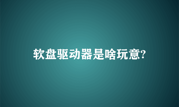 软盘驱动器是啥玩意?