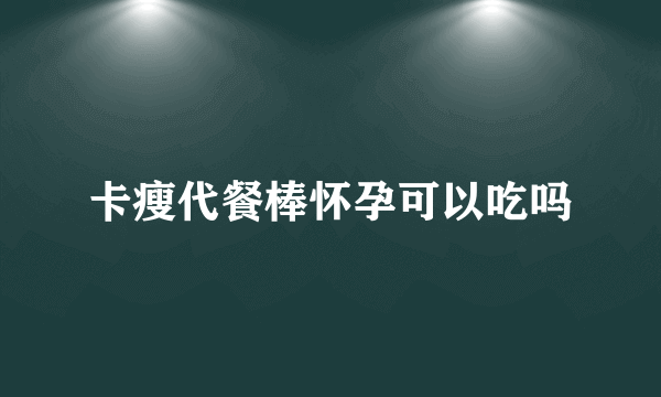 卡瘦代餐棒怀孕可以吃吗