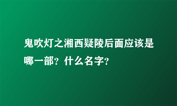 鬼吹灯之湘西疑陵后面应该是哪一部？什么名字？