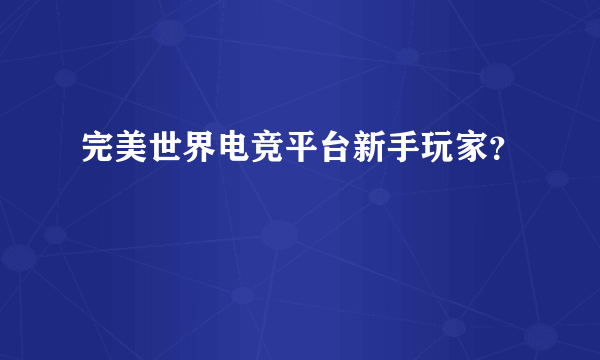 完美世界电竞平台新手玩家？