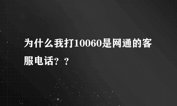 为什么我打10060是网通的客服电话？？