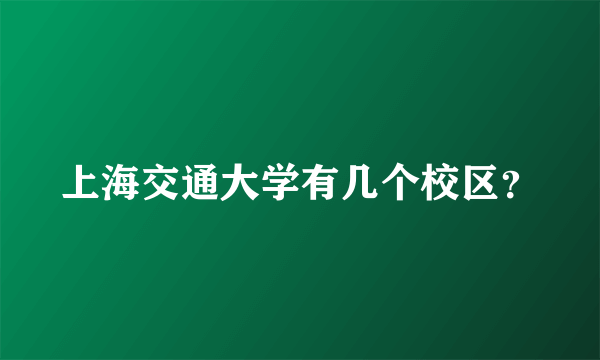 上海交通大学有几个校区？