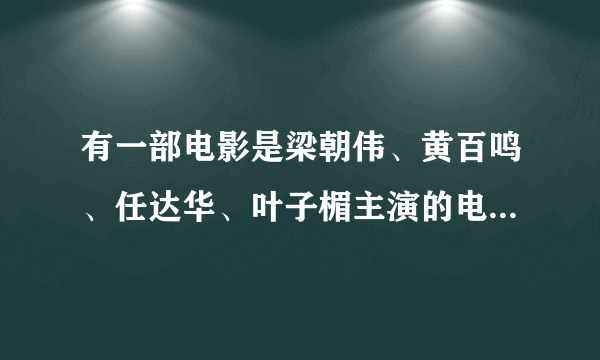 有一部电影是梁朝伟、黄百鸣、任达华、叶子楣主演的电影叫什么名字