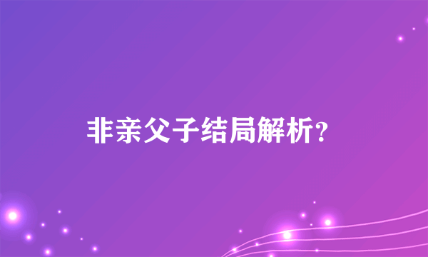 非亲父子结局解析？