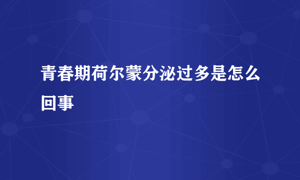 青春期荷尔蒙分泌过多是怎么回事