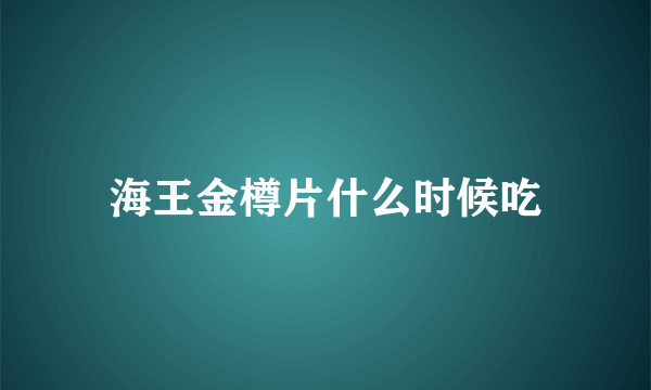 海王金樽片什么时候吃