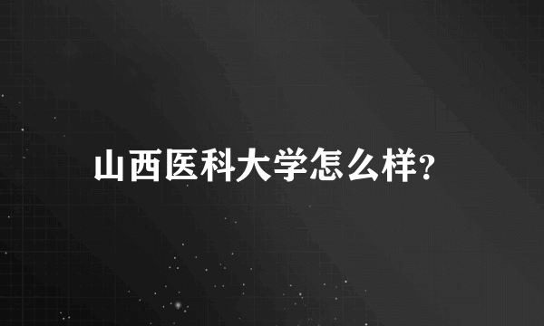 山西医科大学怎么样？