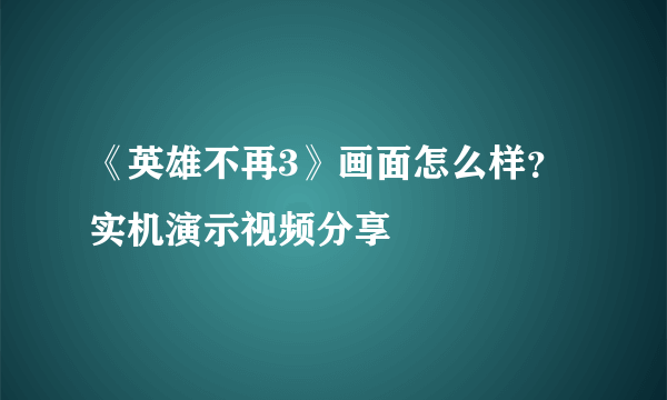 《英雄不再3》画面怎么样？实机演示视频分享