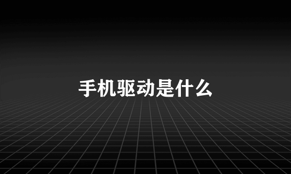 手机驱动是什么