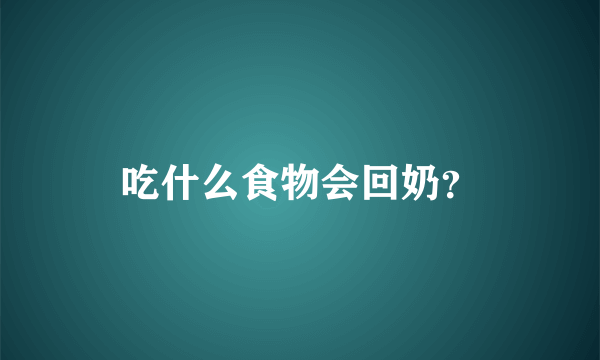 吃什么食物会回奶？