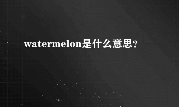 watermelon是什么意思？