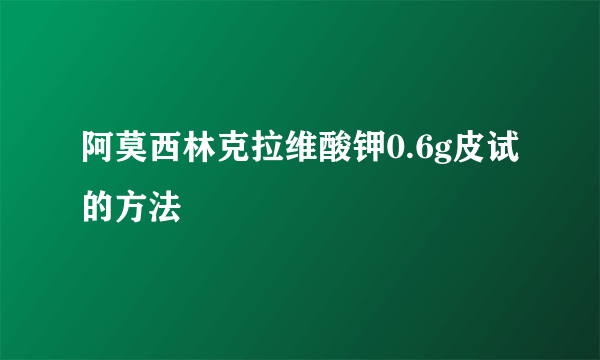 阿莫西林克拉维酸钾0.6g皮试的方法