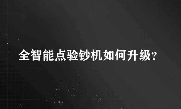 全智能点验钞机如何升级？