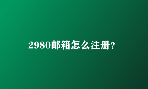 2980邮箱怎么注册？