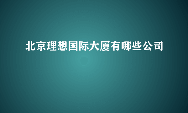 北京理想国际大厦有哪些公司