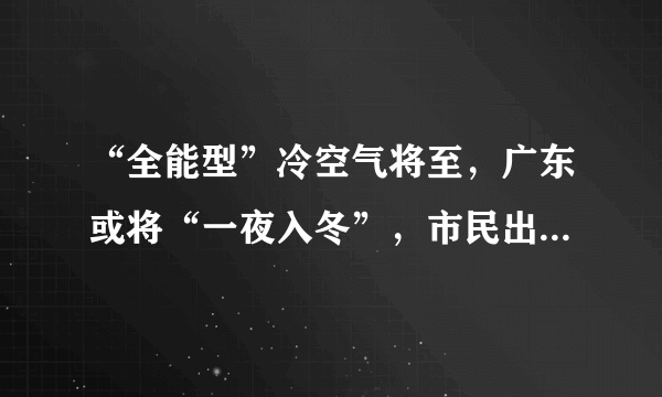 “全能型”冷空气将至，广东或将“一夜入冬”，市民出行需要做好哪些防护？