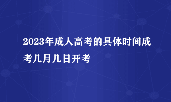 2023年成人高考的具体时间成考几月几日开考