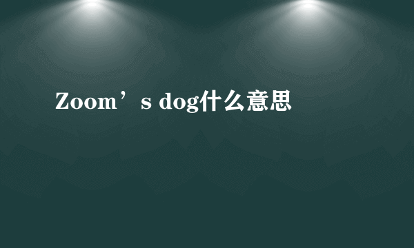 Zoom’s dog什么意思