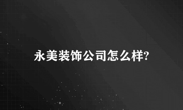 永美装饰公司怎么样?