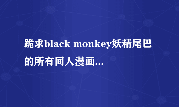 跪求black monkey妖精尾巴的所有同人漫画图片，跪求。