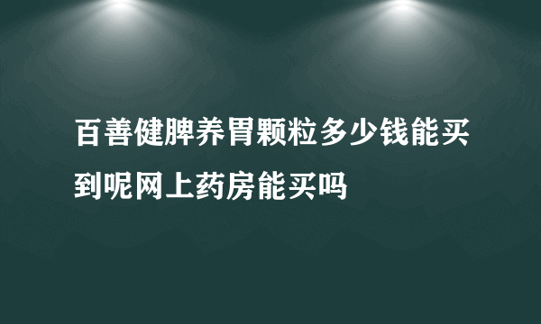 百善健脾养胃颗粒多少钱能买到呢网上药房能买吗